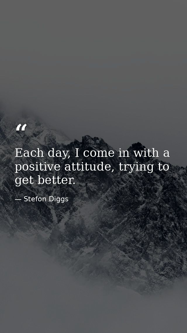 Each day, I come in with a positive attitude, trying to get better. — Stefon Diggs