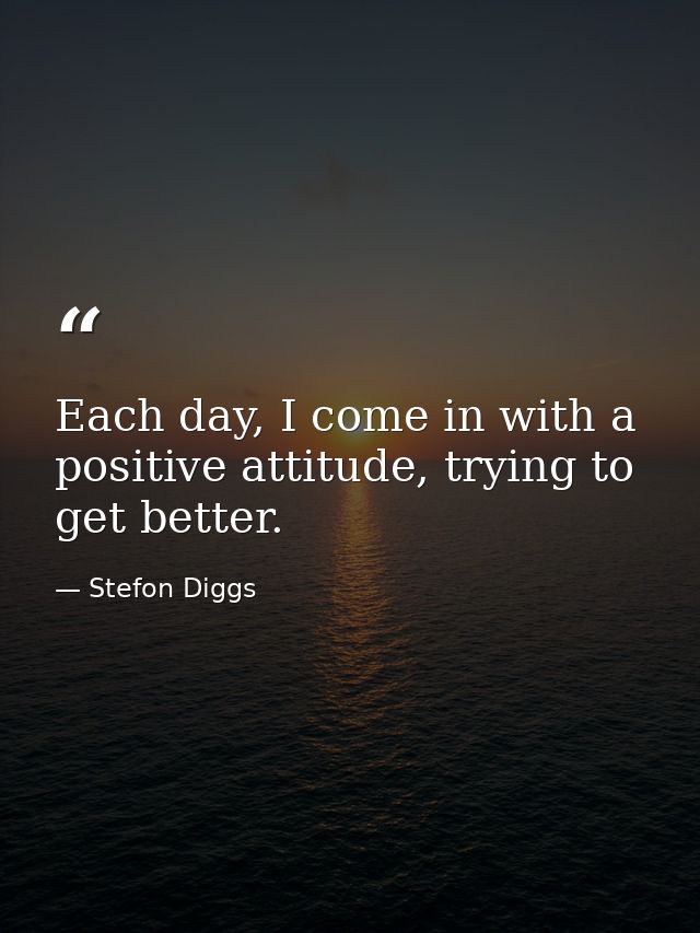 Each day, I come in with a positive attitude, trying to get better. — Stefon Diggs