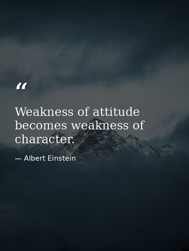 Weakness of attitude becomes weakness of character. — Albert Einstein