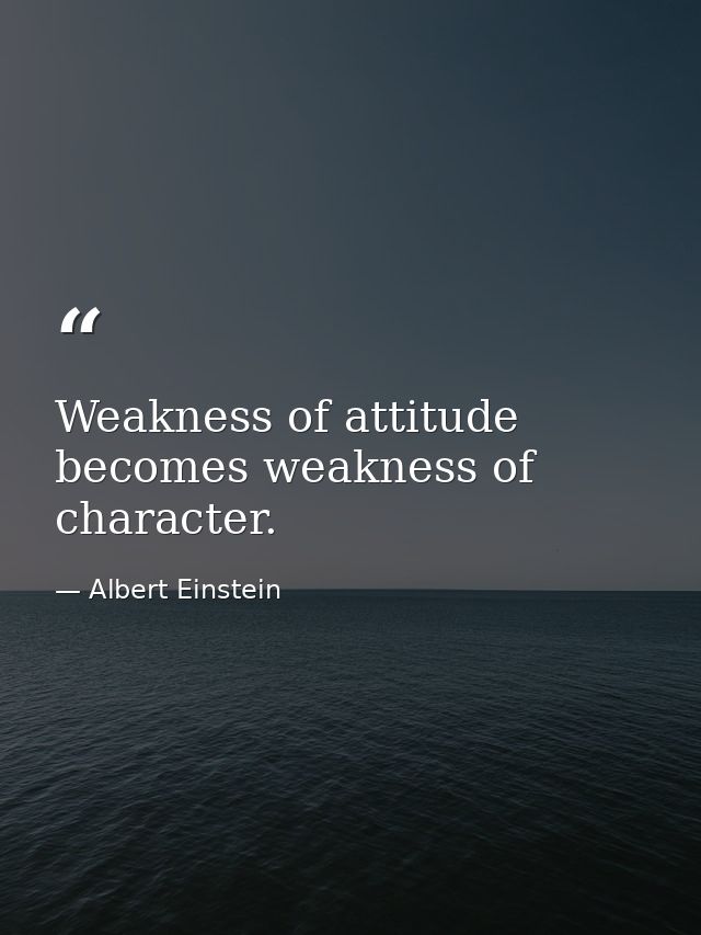Weakness of attitude becomes weakness of character. — Albert Einstein
