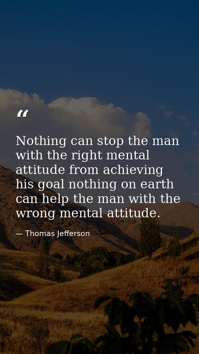 Nothing can stop the man with the right mental attitude from achieving his goal nothing on earth can help the man with t — Thomas Jefferson