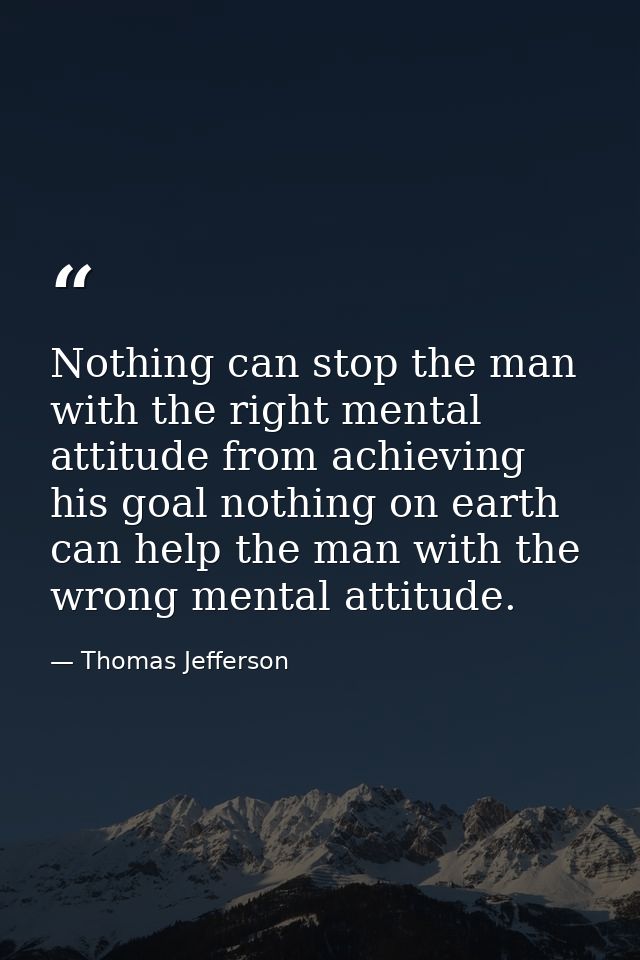 Nothing can stop the man with the right mental attitude from achieving his goal nothing on earth can help the man with t — Thomas Jefferson