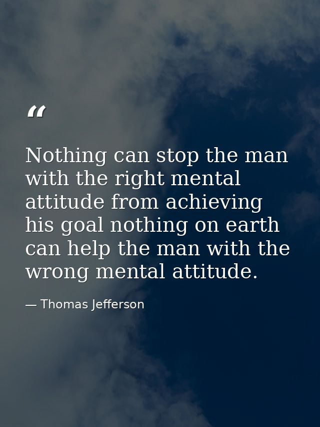 Nothing can stop the man with the right mental attitude from achieving his goal nothing on earth can help the man with t — Thomas Jefferson
