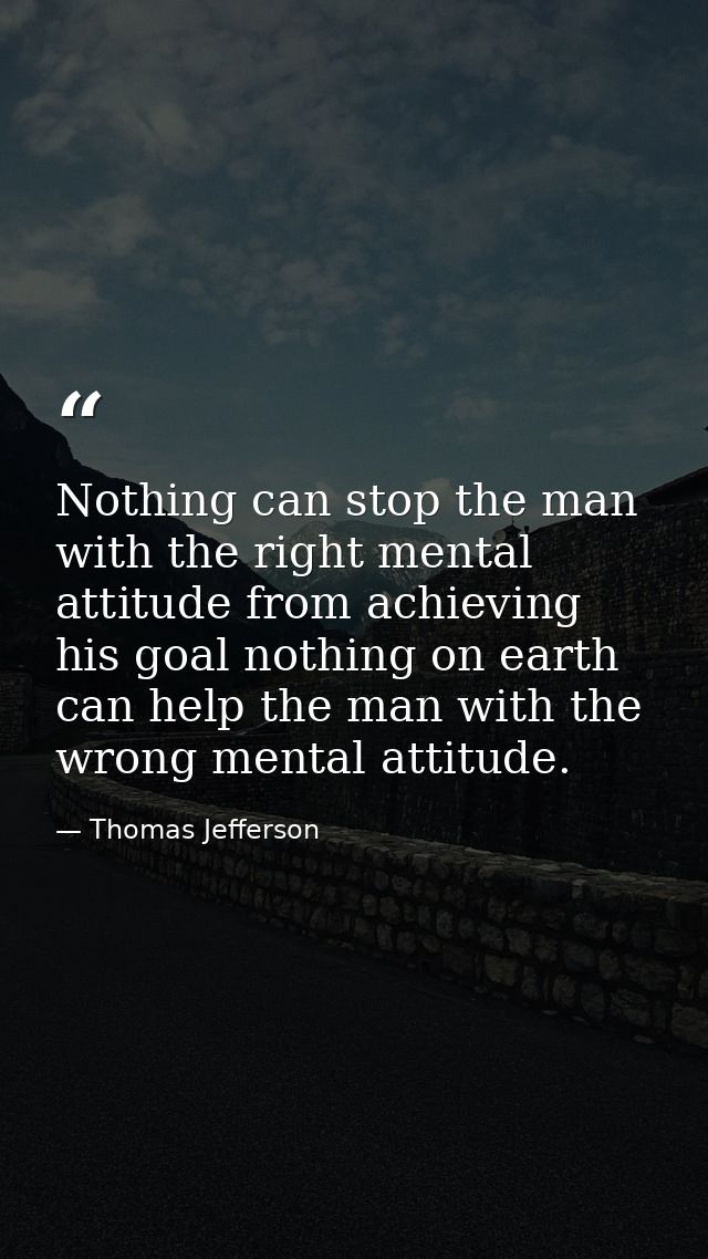 Nothing can stop the man with the right mental attitude from achieving his goal nothing on earth can help the man with t — Thomas Jefferson