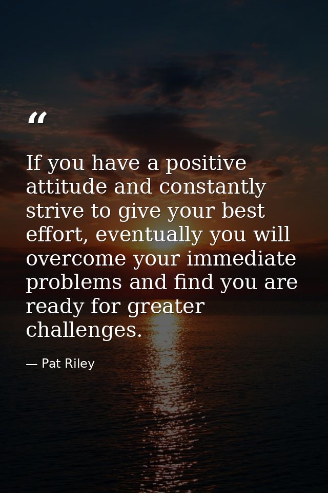 If you have a positive attitude and constantly strive to give your best effort, eventually you will overcome your immedi — Pat Riley