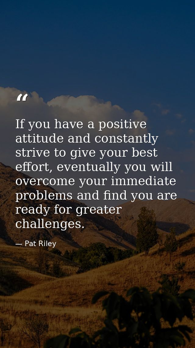 If you have a positive attitude and constantly strive to give your best effort, eventually you will overcome your immedi — Pat Riley