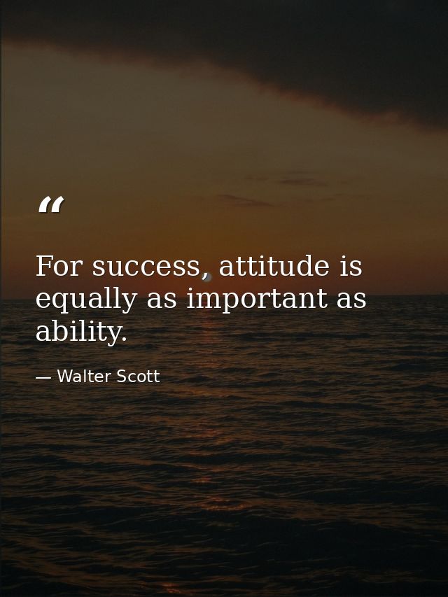 For success, attitude is equally as important as ability. — Walter Scott