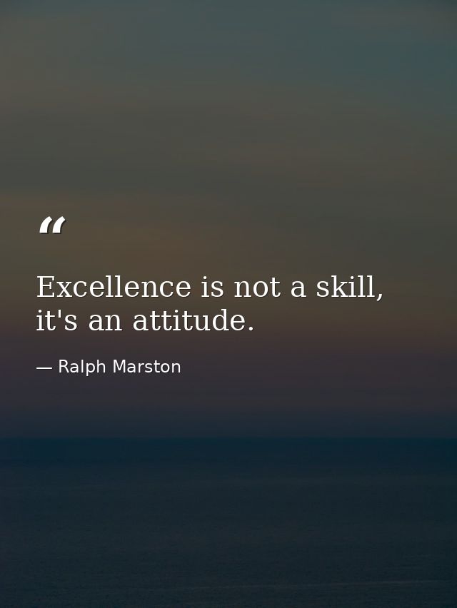 Excellence is not a skill, it's an attitude. — Ralph Marston