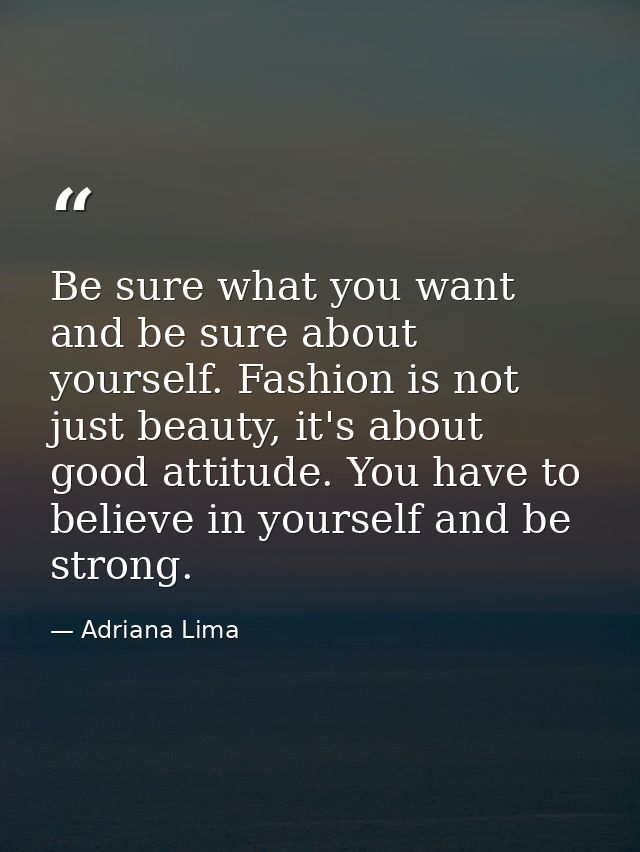 Be sure what you want and be sure about yourself. Fashion is not just beauty, it's about good attitude. You have to beli — Adriana Lima