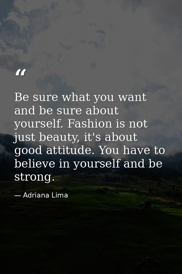Be sure what you want and be sure about yourself. Fashion is not just beauty, it's about good attitude. You have to beli — Adriana Lima