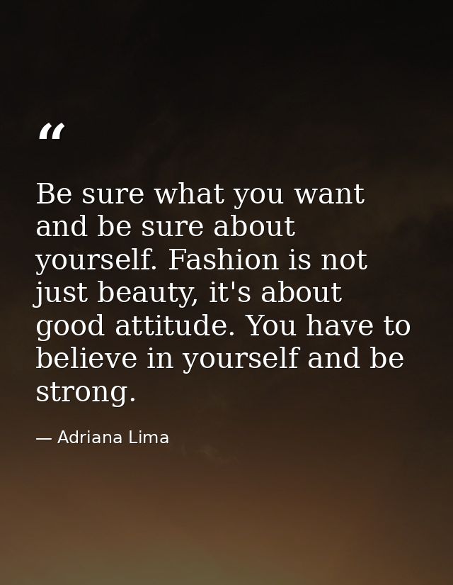 Be sure what you want and be sure about yourself. Fashion is not just beauty, it's about good attitude. You have to beli — Adriana Lima