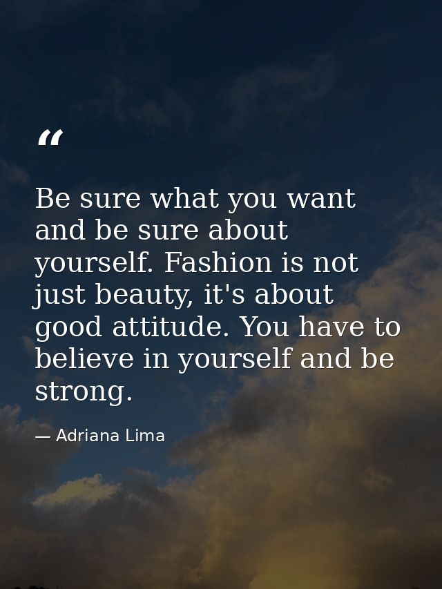 Be sure what you want and be sure about yourself. Fashion is not just beauty, it's about good attitude. You have to beli — Adriana Lima