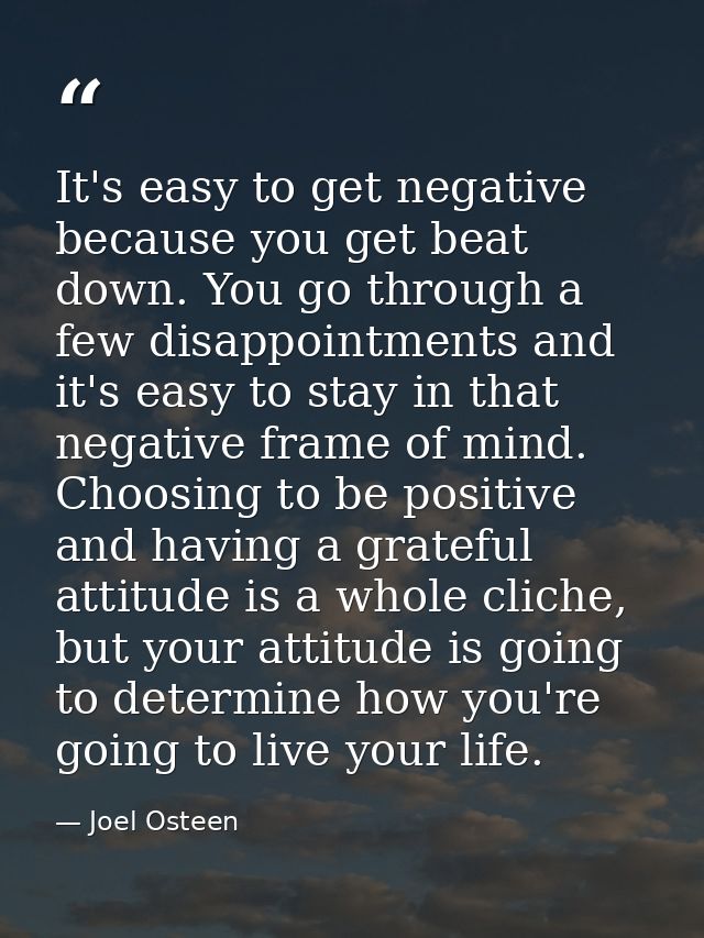 It's easy to get negative because you get beat down. You go through a few disappointments and it's easy to stay in that  — Joel Osteen