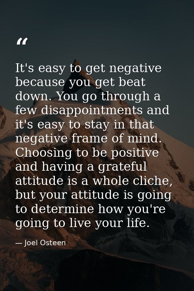 It's easy to get negative because you get beat down. You go through a few disappointments and it's easy to stay in that  — Joel Osteen
