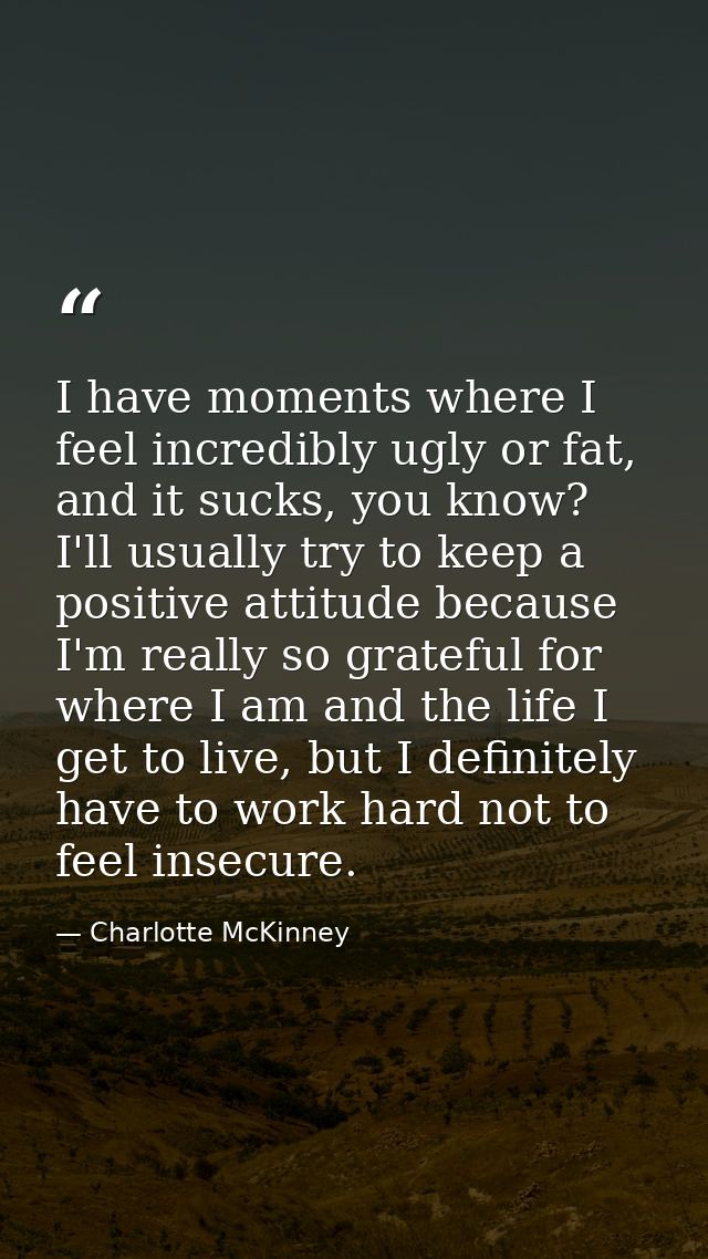 I have moments where I feel incredibly ugly or fat, and it sucks, you know? I'll usually try to keep a positive attitude — Charlotte McKinney