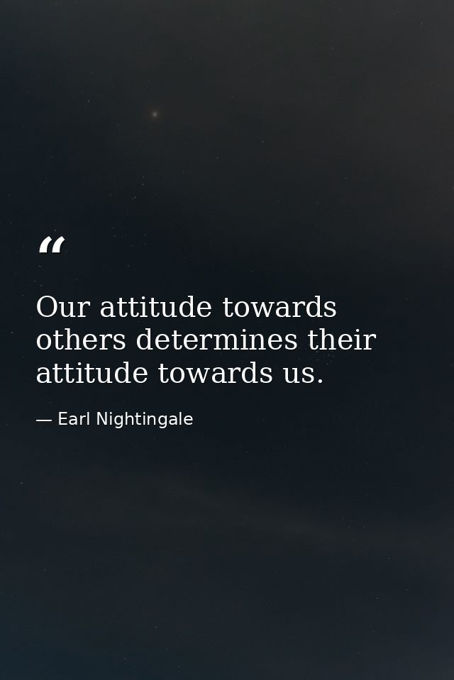 Our attitude towards others determines their attitude towards us. — Earl Nightingale