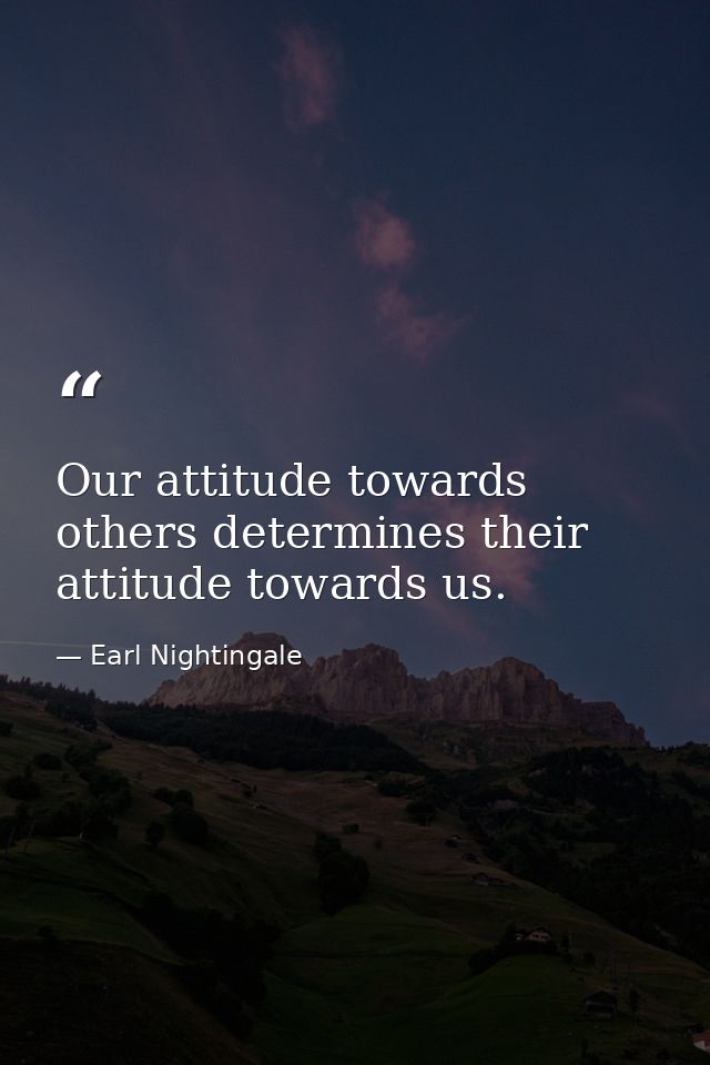 Our attitude towards others determines their attitude towards us. — Earl Nightingale