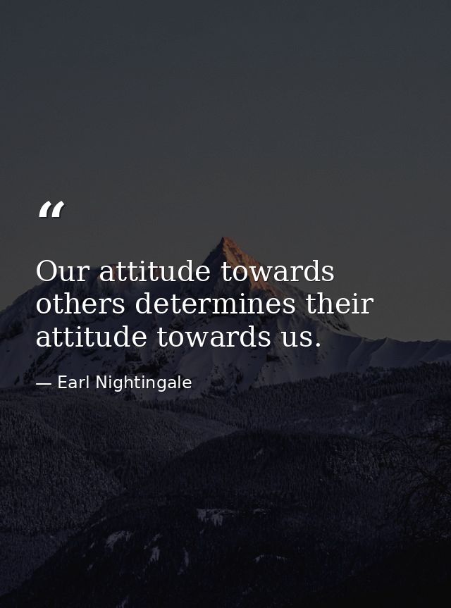Our attitude towards others determines their attitude towards us. — Earl Nightingale