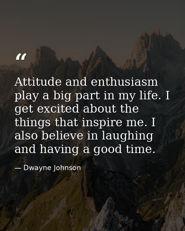 Attitude and enthusiasm play a big part in my life. I get excited about the things that inspire me. I also believe in la — Dwayne Johnson