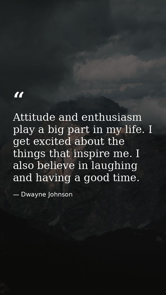 Attitude and enthusiasm play a big part in my life. I get excited about the things that inspire me. I also believe in la — Dwayne Johnson