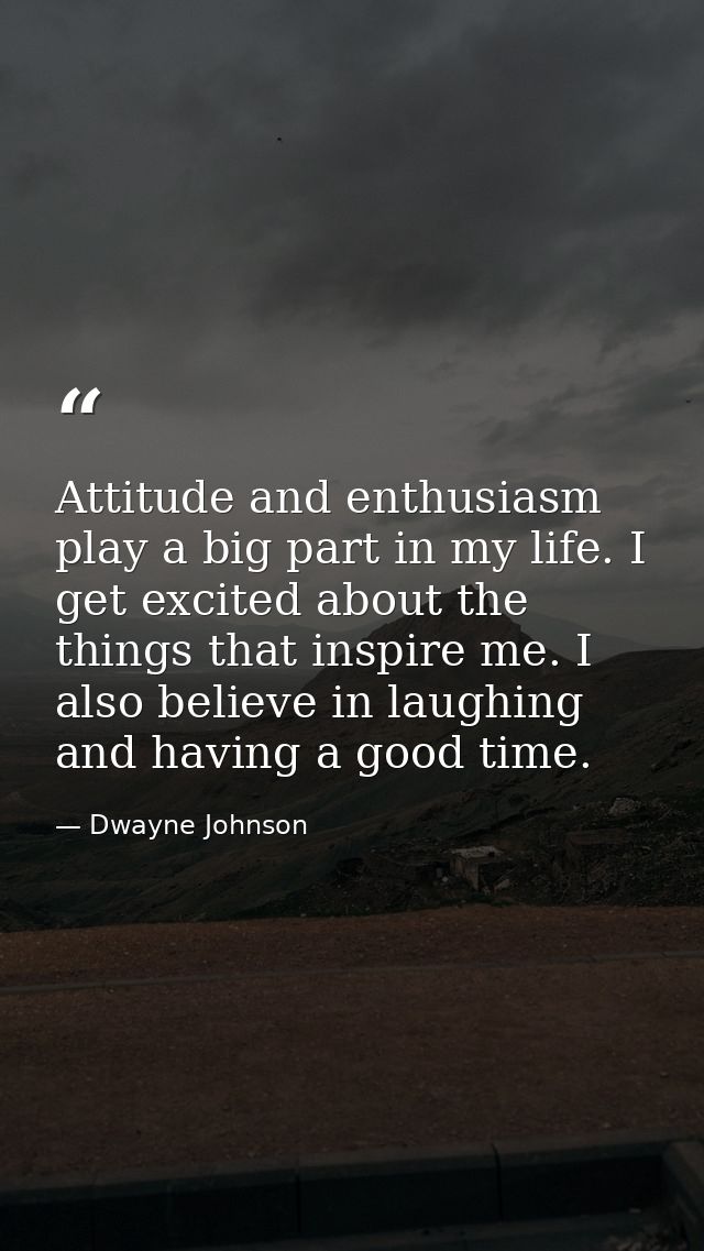 Attitude and enthusiasm play a big part in my life. I get excited about the things that inspire me. I also believe in la — Dwayne Johnson