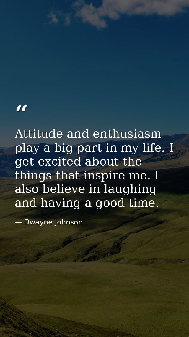 Attitude and enthusiasm play a big part in my life. I get excited about the things that inspire me. I also believe in la — Dwayne Johnson