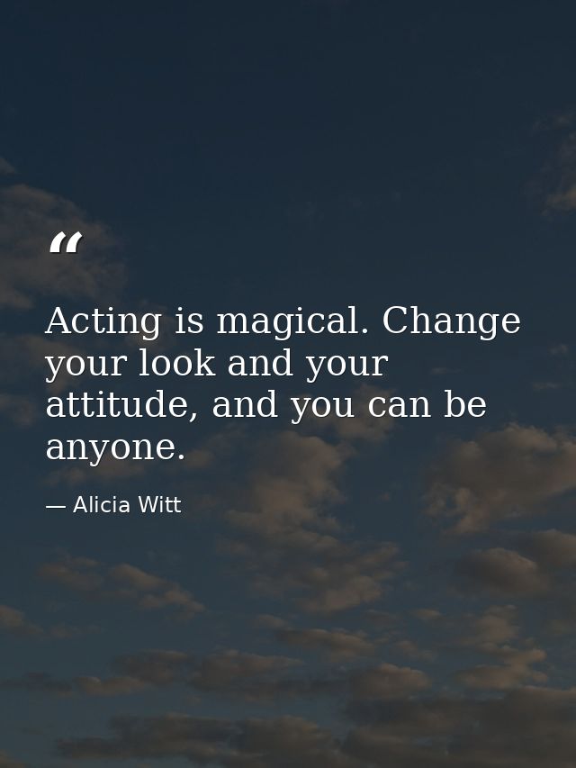 Acting is magical. Change your look and your attitude, and you can be anyone. — Alicia Witt