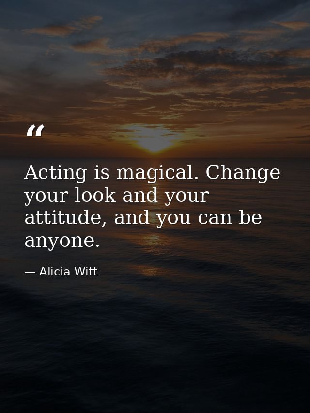 Acting is magical. Change your look and your attitude, and you can be anyone. — Alicia Witt