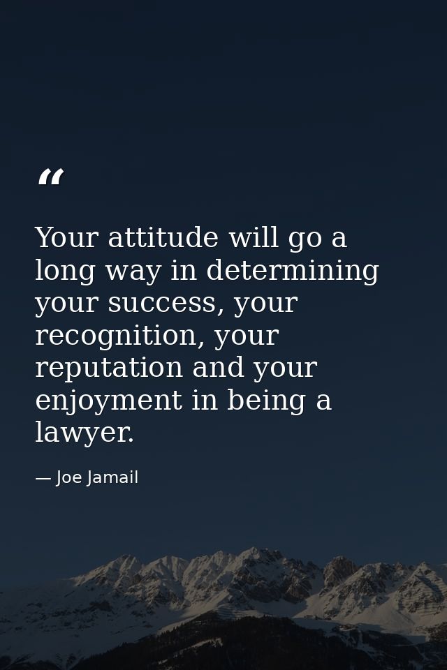 Your attitude will go a long way in determining your success, your recognition, your reputation and your enjoyment in be — Joe Jamail