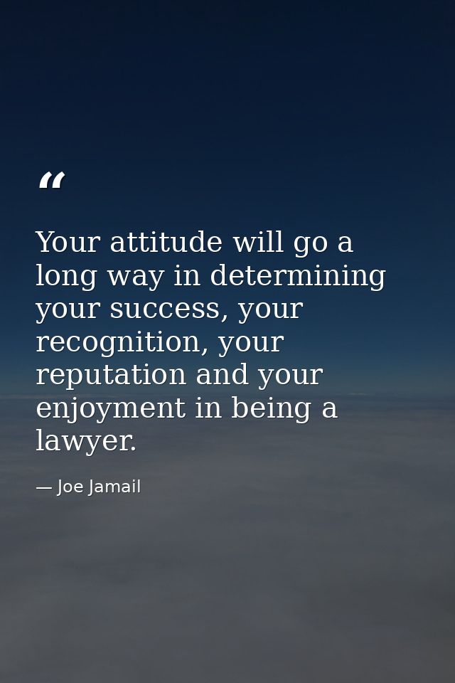 Your attitude will go a long way in determining your success, your recognition, your reputation and your enjoyment in be — Joe Jamail