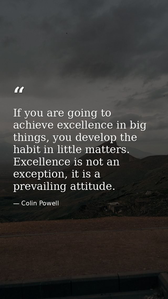 If you are going to achieve excellence in big things, you develop the habit in little matters. Excellence is not an exce — Colin Powell