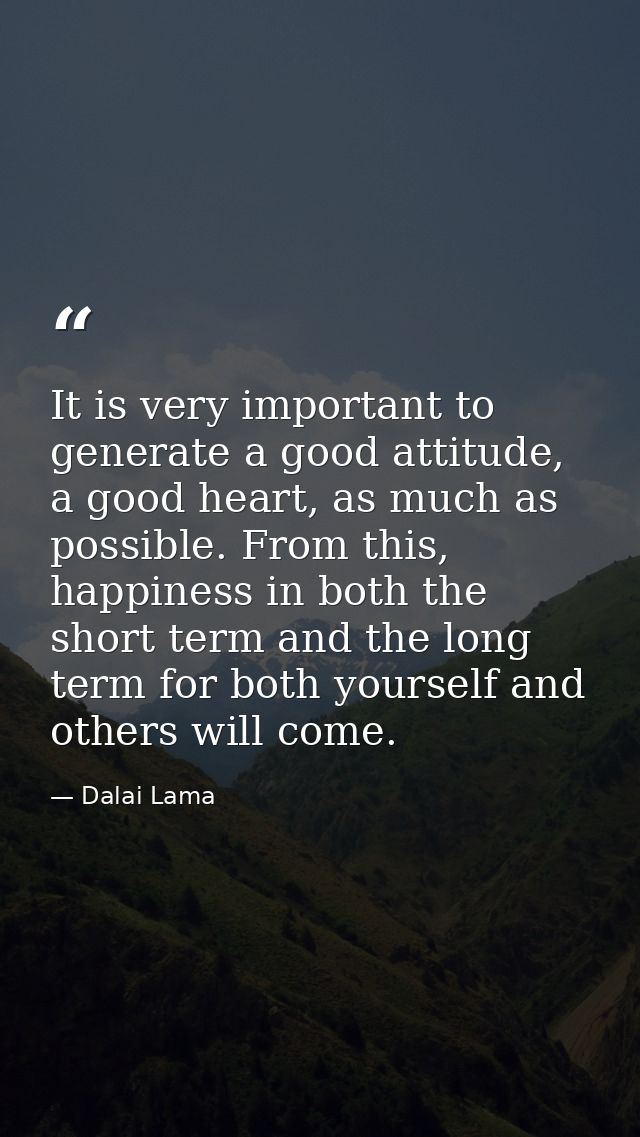 It is very important to generate a good attitude, a good heart, as much as possible. From this, happiness in both the sh — Dalai Lama