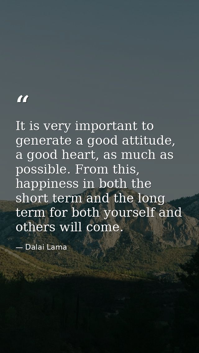 It is very important to generate a good attitude, a good heart, as much as possible. From this, happiness in both the sh — Dalai Lama