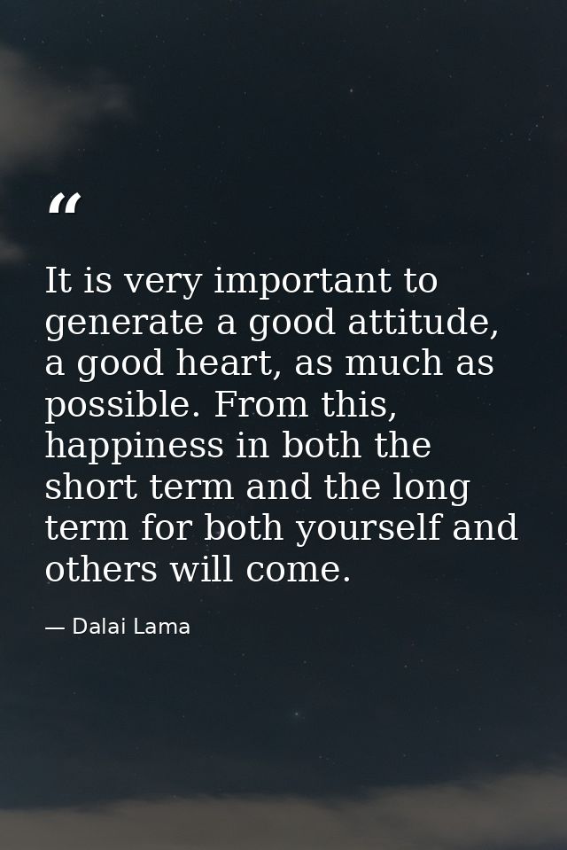It is very important to generate a good attitude, a good heart, as much as possible. From this, happiness in both the sh — Dalai Lama