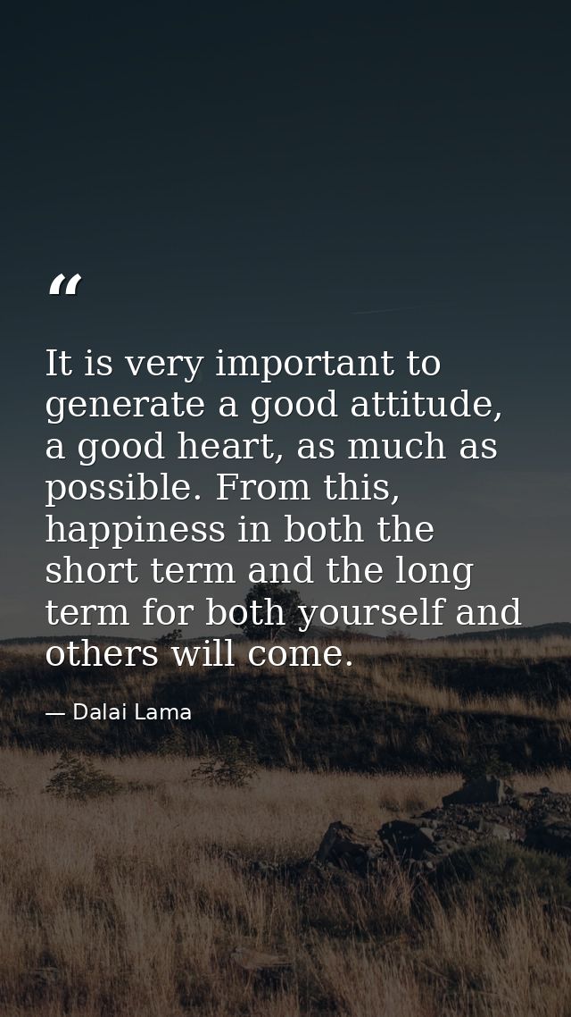 It is very important to generate a good attitude, a good heart, as much as possible. From this, happiness in both the sh — Dalai Lama