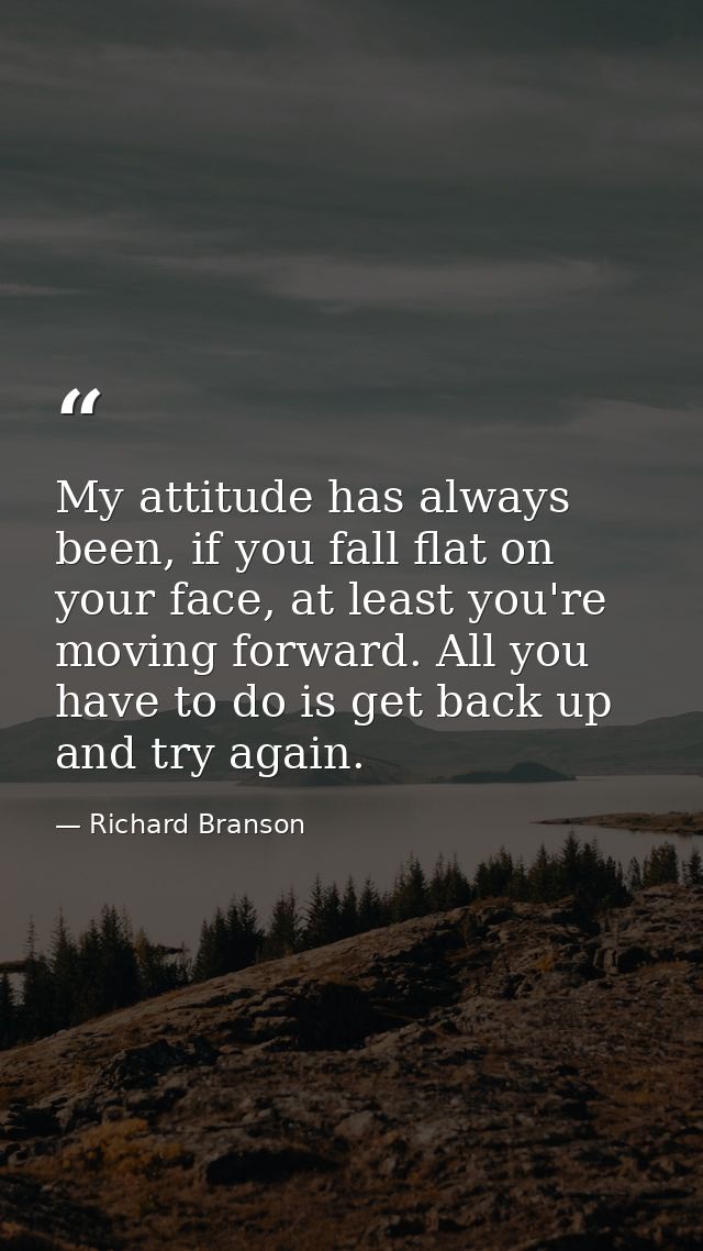 My attitude has always been, if you fall flat on your face, at least you're moving forward. All you have to do is get ba — Richard Branson