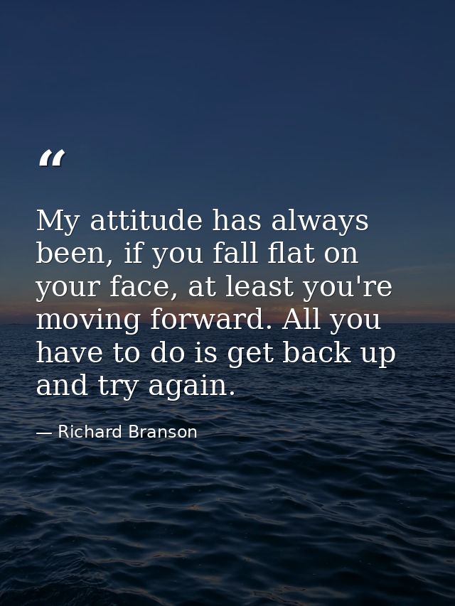 My attitude has always been, if you fall flat on your face, at least you're moving forward. All you have to do is get ba — Richard Branson
