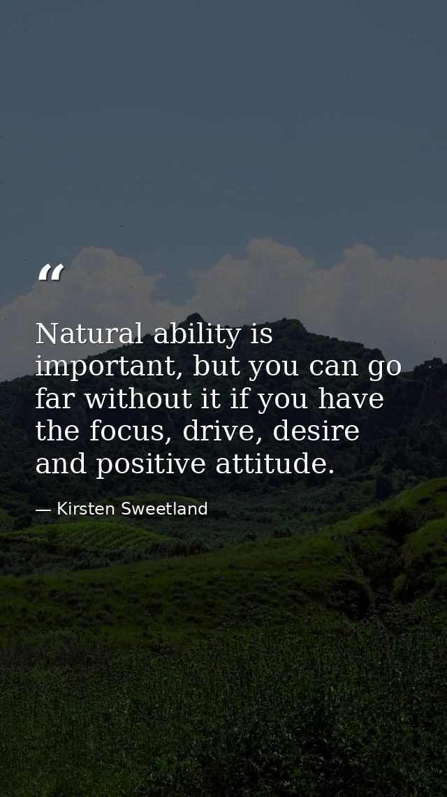 Natural ability is important, but you can go far without it if you have the focus, drive, desire and positive attitude. — Kirsten Sweetland