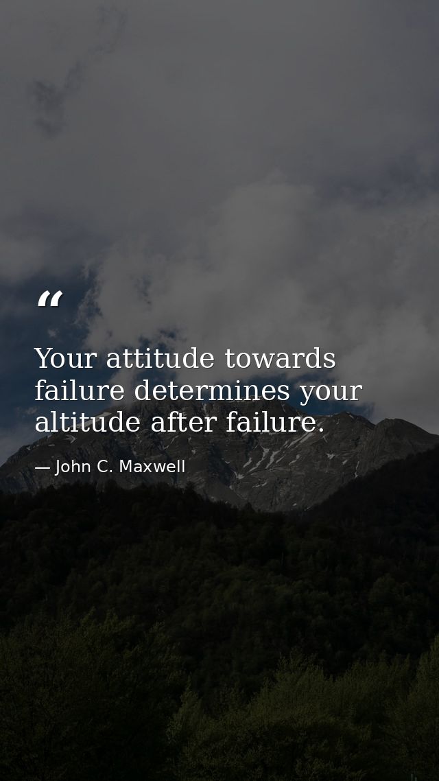 Your attitude towards failure determines your altitude after failure. — John C. Maxwell