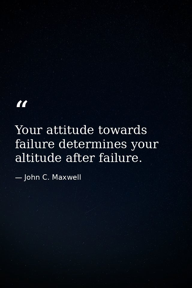 Your attitude towards failure determines your altitude after failure. — John C. Maxwell