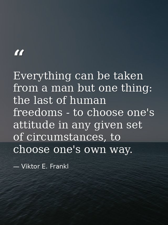 Everything can be taken from a man but one thing: the last of human freedoms - to choose one's attitude in any given set — Viktor E. Frankl