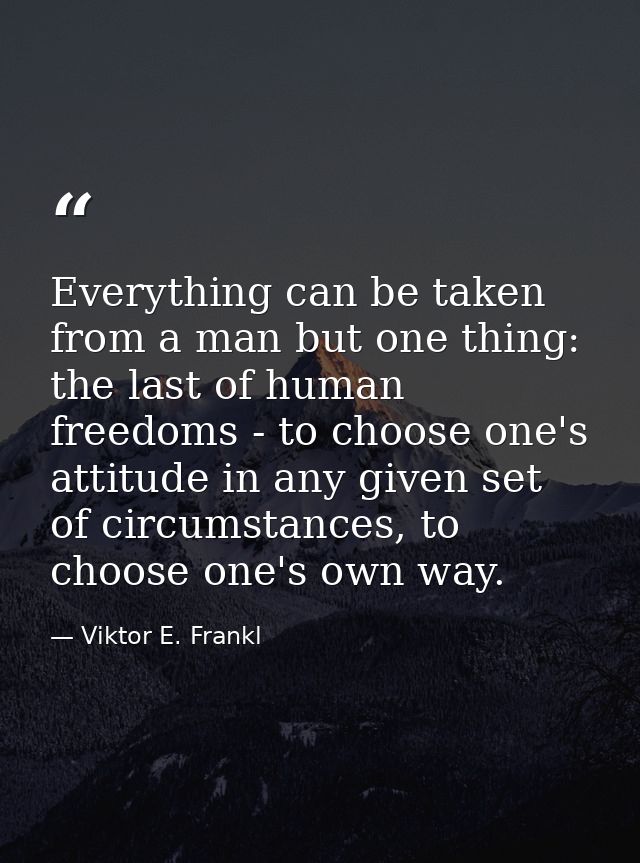 Everything can be taken from a man but one thing: the last of human freedoms - to choose one's attitude in any given set — Viktor E. Frankl
