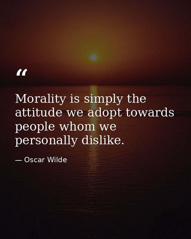 Morality is simply the attitude we adopt towards people whom we personally dislike. — Oscar Wilde