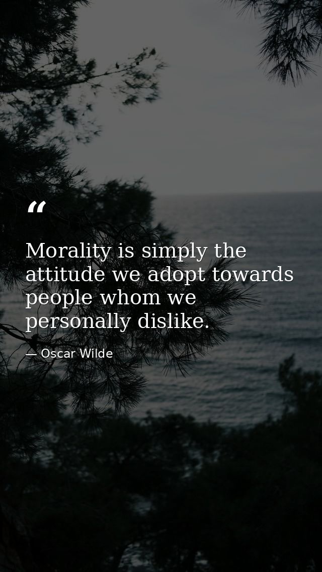 Morality is simply the attitude we adopt towards people whom we personally dislike. — Oscar Wilde