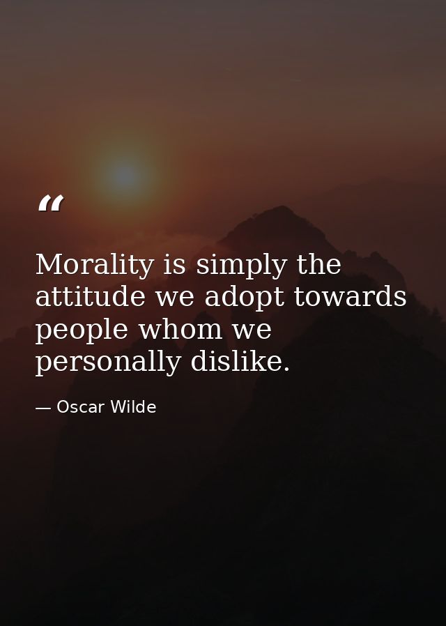 Morality is simply the attitude we adopt towards people whom we personally dislike. — Oscar Wilde