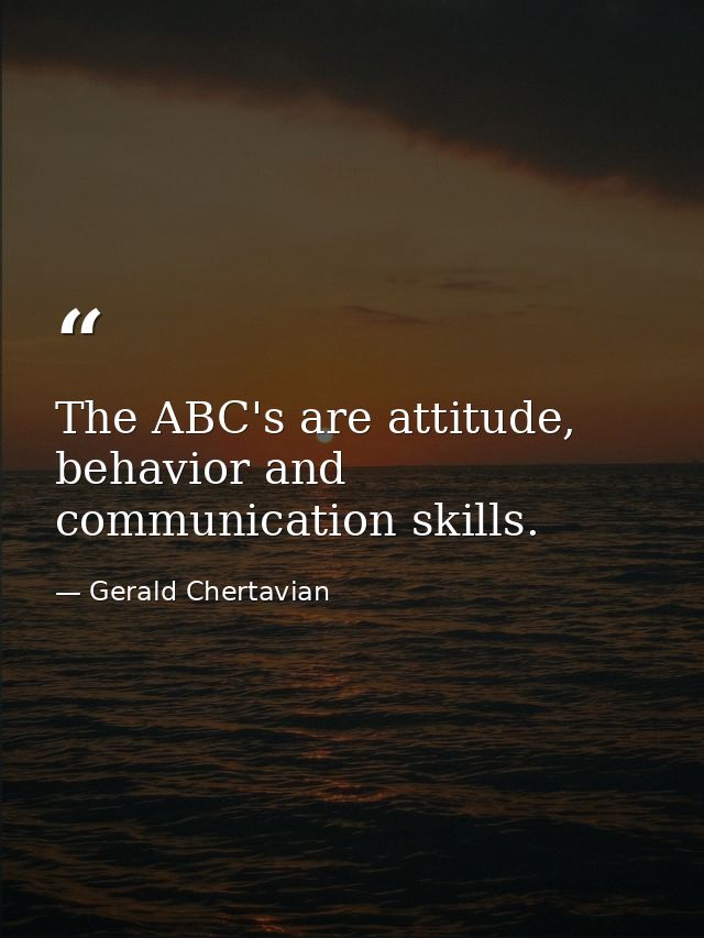 The ABC's are attitude, behavior and communication skills. — Gerald Chertavian
