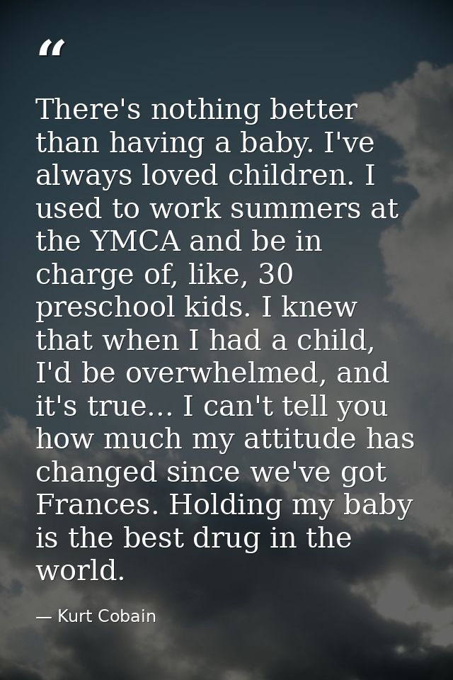 There's nothing better than having a baby. I've always loved children. I used to work summers at the YMCA and be in char — Kurt Cobain