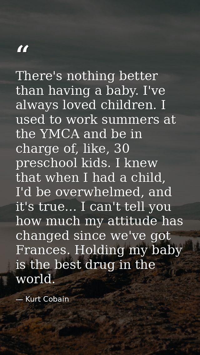 There's nothing better than having a baby. I've always loved children. I used to work summers at the YMCA and be in char — Kurt Cobain