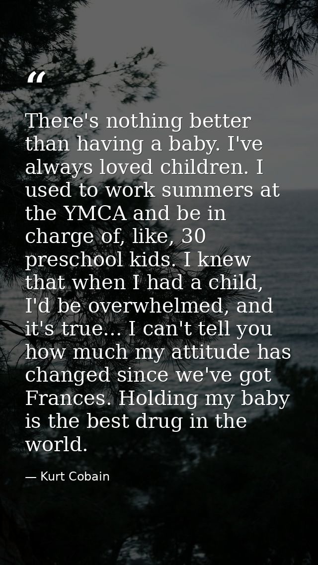 There's nothing better than having a baby. I've always loved children. I used to work summers at the YMCA and be in char — Kurt Cobain