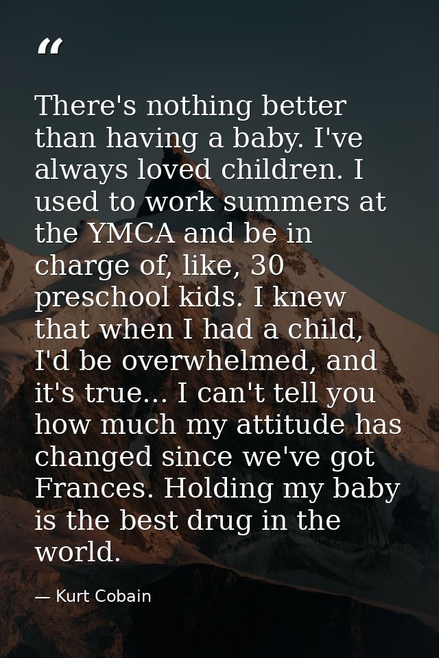 There's nothing better than having a baby. I've always loved children. I used to work summers at the YMCA and be in char — Kurt Cobain